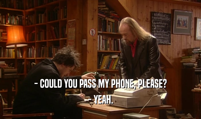 - COULD YOU PASS MY PHONE, PLEASE? - YEAH. 