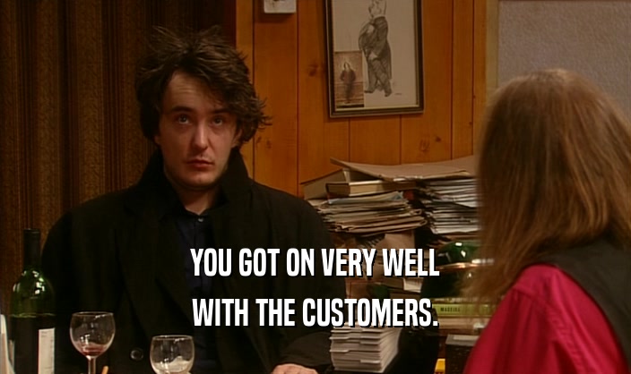 YOU GOT ON VERY WELL WITH THE CUSTOMERS. 
