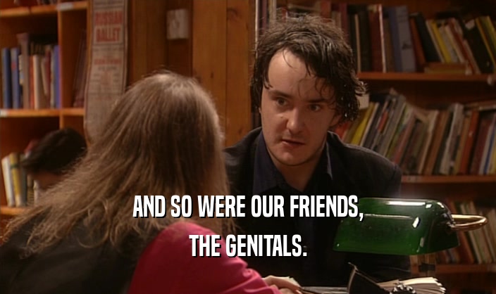 AND SO WERE OUR FRIENDS, THE GENITALS. 