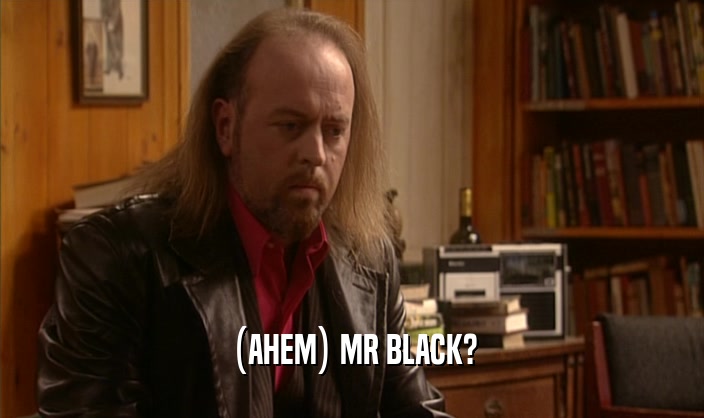 (AHEM) MR BLACK?  