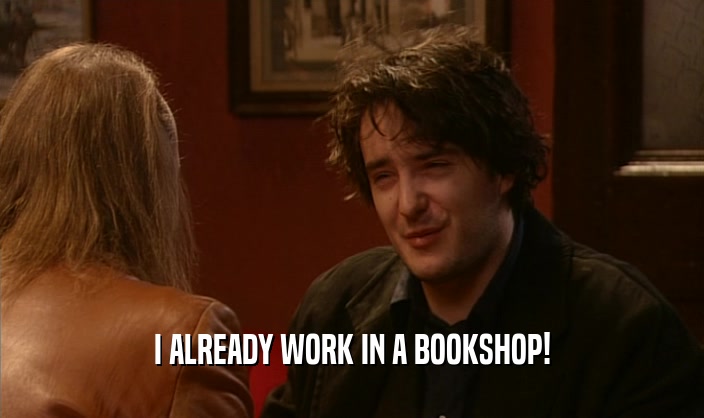 I ALREADY WORK IN A BOOKSHOP!  