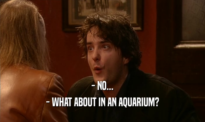 - NO... - WHAT ABOUT IN AN AQUARIUM? 