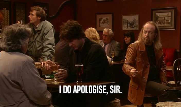 I DO APOLOGISE, SIR.  