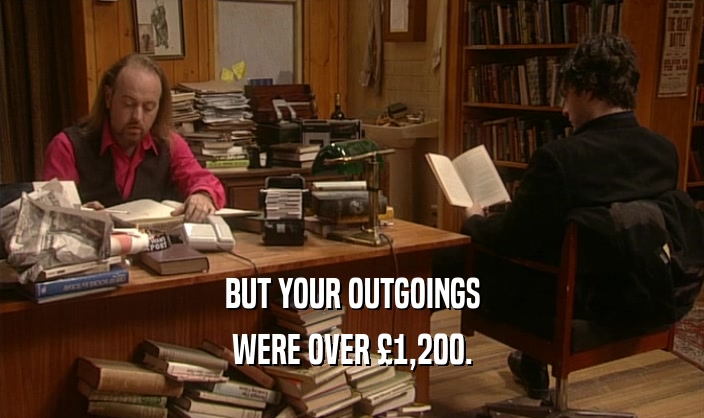 BUT YOUR OUTGOINGS WERE OVER 