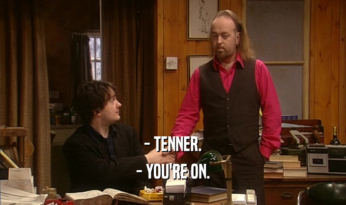 - TENNER.
 - YOU'RE ON.
 