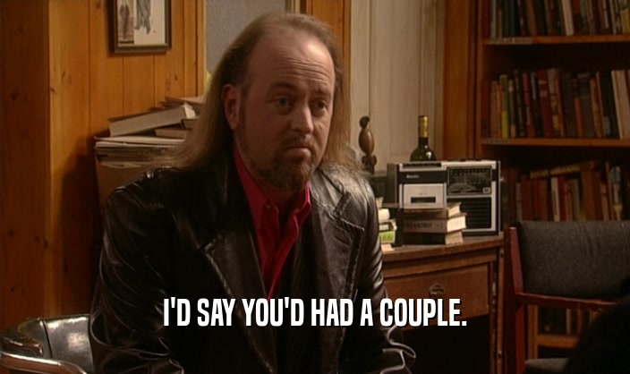 I'D SAY YOU'D HAD A COUPLE.  