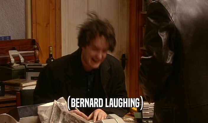 (BERNARD LAUGHING)  