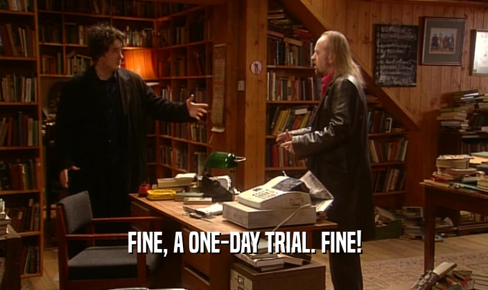 FINE, A ONE-DAY TRIAL. FINE!  