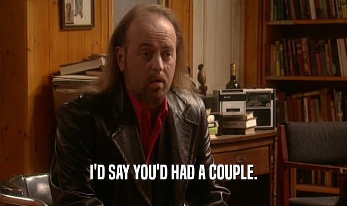 I'D SAY YOU'D HAD A COUPLE.  