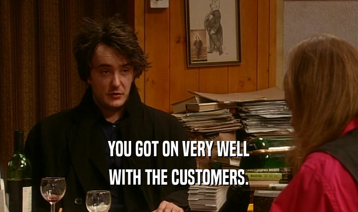 YOU GOT ON VERY WELL WITH THE CUSTOMERS. 