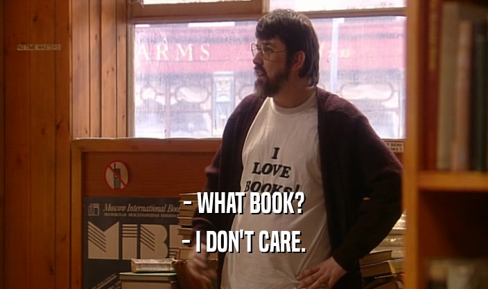 - WHAT BOOK?
 - I DON'T CARE.
 