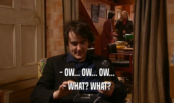 - OW... OW... OW... - WHAT? WHAT? 