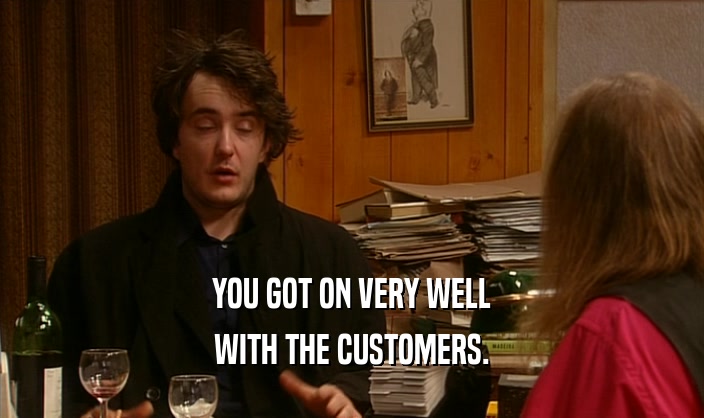 YOU GOT ON VERY WELL WITH THE CUSTOMERS. 