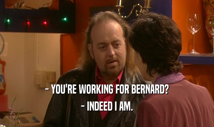- YOU'RE WORKING FOR BERNARD? - INDEED I AM. 