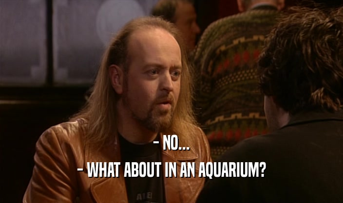 - NO... - WHAT ABOUT IN AN AQUARIUM? 