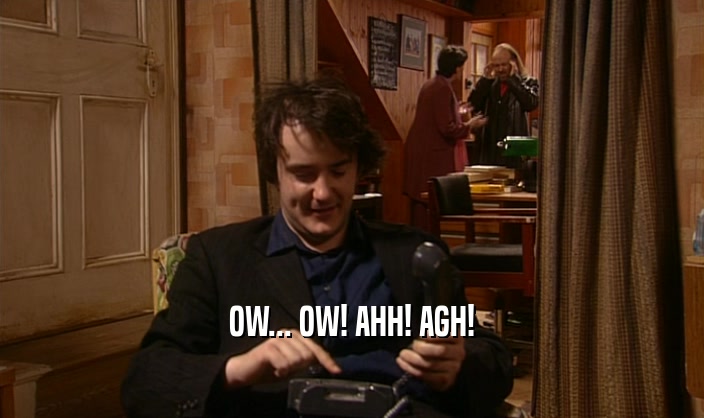 OW... OW! AHH! AGH!  