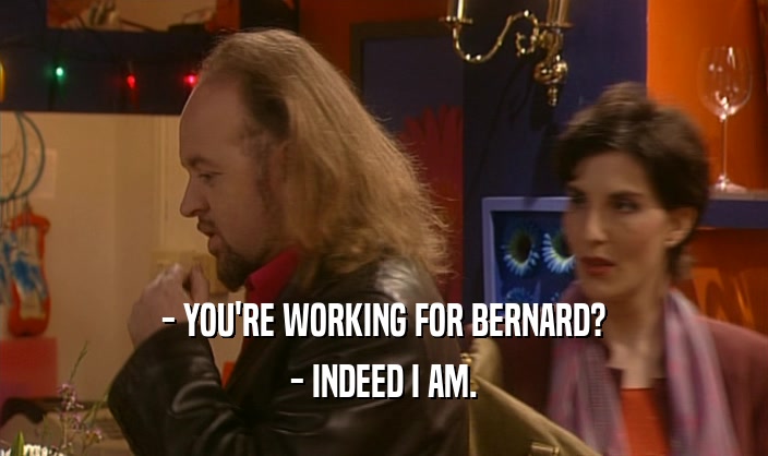 - YOU'RE WORKING FOR BERNARD? - INDEED I AM. 