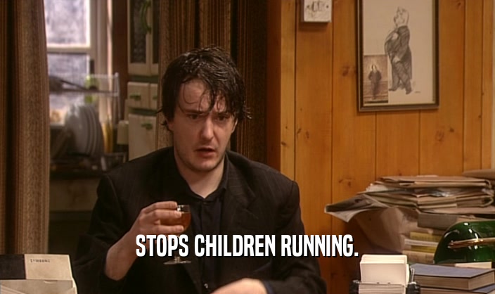 STOPS CHILDREN RUNNING.
  