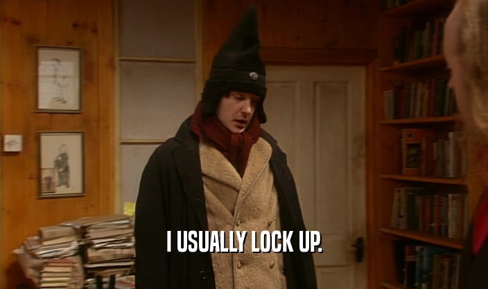 I USUALLY LOCK UP.  