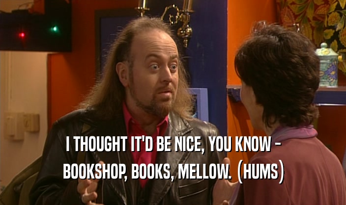 I THOUGHT IT'D BE NICE, YOU KNOW - BOOKSHOP, BOOKS, MELLOW. (HUMS) 