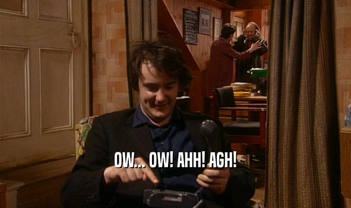 OW... OW! AHH! AGH!  