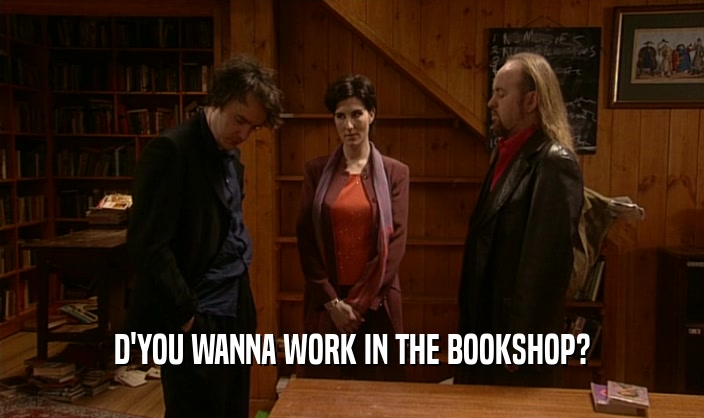 D'YOU WANNA WORK IN THE BOOKSHOP?
  