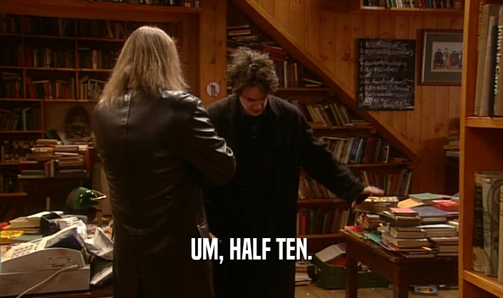 UM, HALF TEN.  