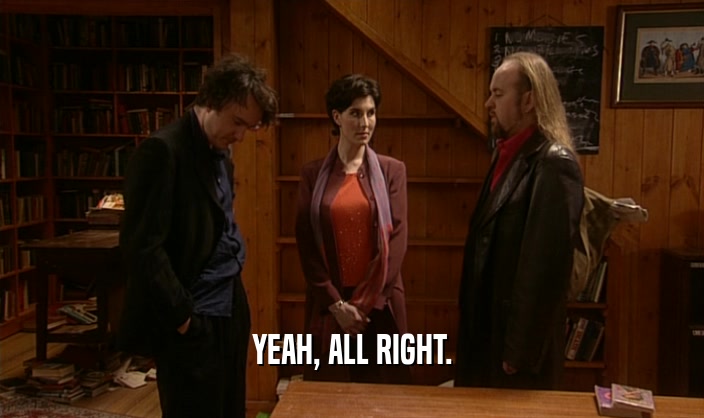 YEAH, ALL RIGHT.  