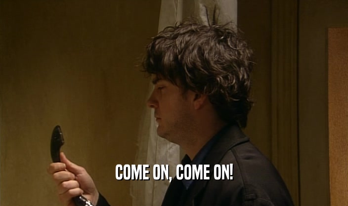 COME ON, COME ON!  