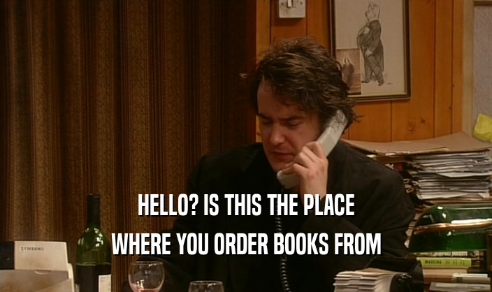 HELLO? IS THIS THE PLACE WHERE YOU ORDER BOOKS FROM 