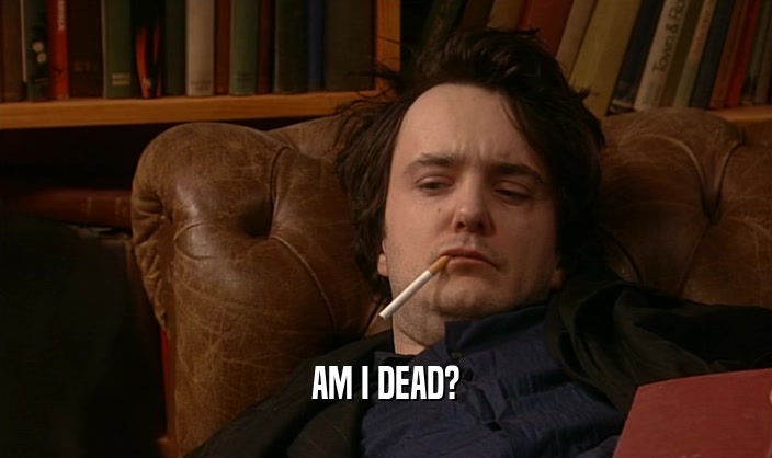 AM I DEAD?  