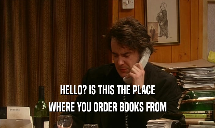 HELLO? IS THIS THE PLACE WHERE YOU ORDER BOOKS FROM 