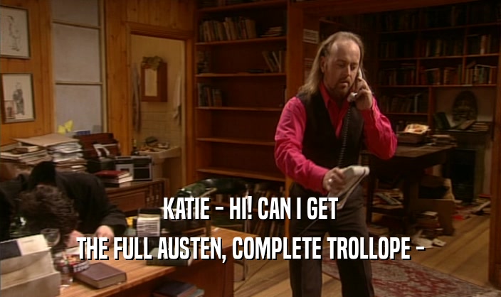 KATIE - HI! CAN I GET THE FULL AUSTEN, COMPLETE TROLLOPE - 