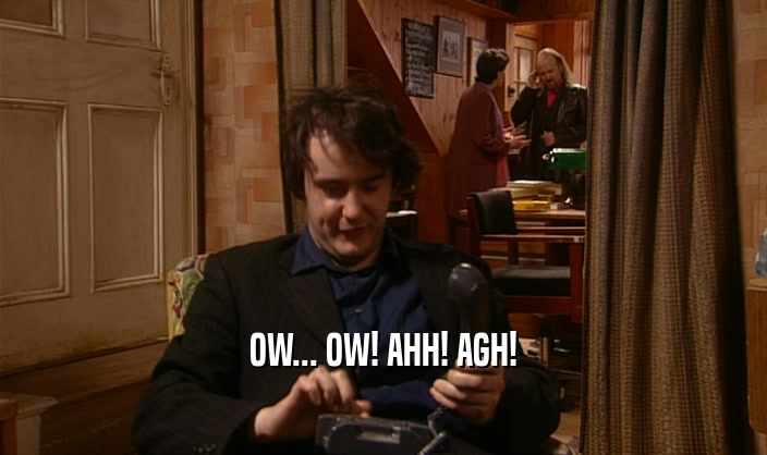 OW... OW! AHH! AGH!  