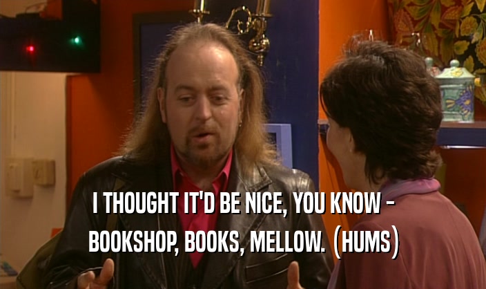 I THOUGHT IT'D BE NICE, YOU KNOW - BOOKSHOP, BOOKS, MELLOW. (HUMS) 