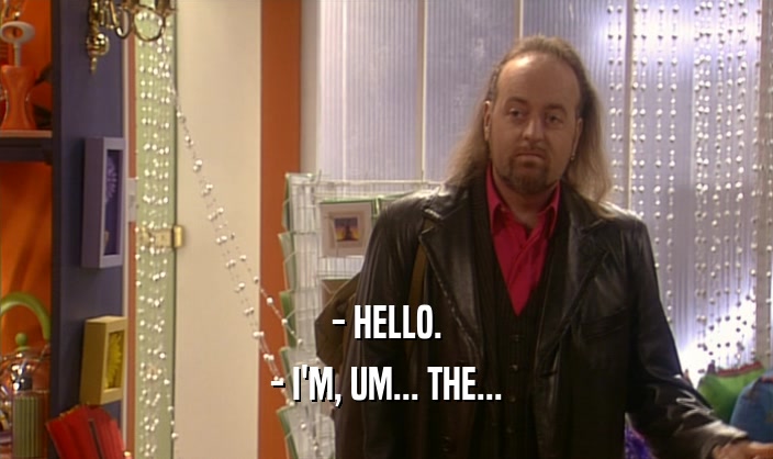 - HELLO. - I'M, UM... THE... 
