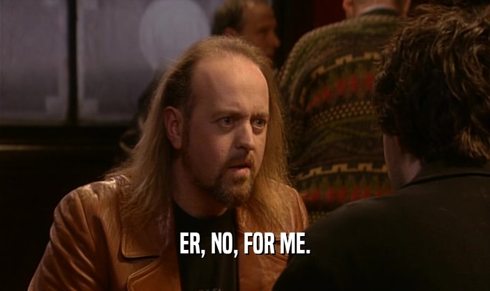 ER, NO, FOR ME.  