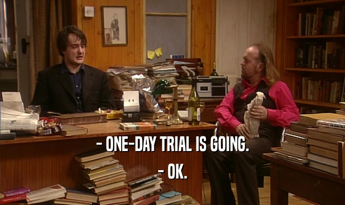- ONE-DAY TRIAL IS GOING. - OK. 