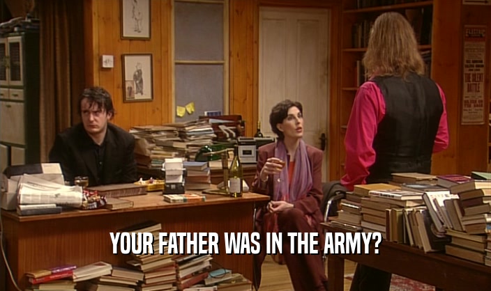 YOUR FATHER WAS IN THE ARMY?
  