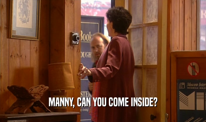 MANNY, CAN YOU COME INSIDE?
  