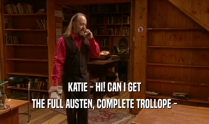 KATIE - HI! CAN I GET THE FULL AUSTEN, COMPLETE TROLLOPE - 