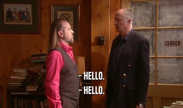 - HELLO. - HELLO. 