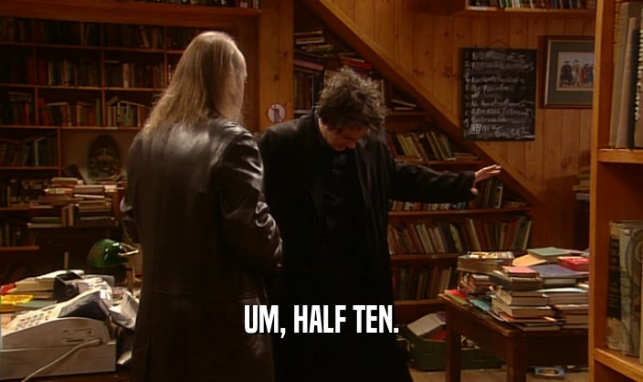 UM, HALF TEN.  