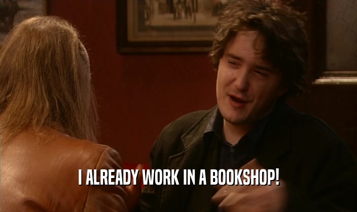 I ALREADY WORK IN A BOOKSHOP!  