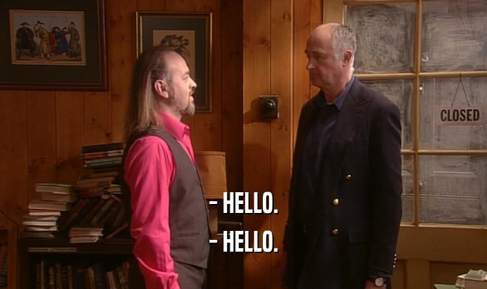 - HELLO. - HELLO. 