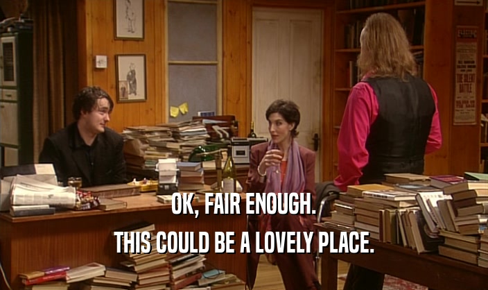 OK, FAIR ENOUGH. THIS COULD BE A LOVELY PLACE. 