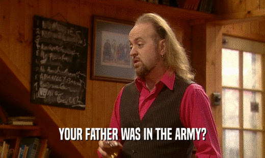 YOUR FATHER WAS IN THE ARMY?
  