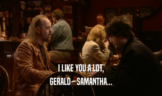 I LIKE YOU A LOT,
 GERALD - SAMANTHA...
 