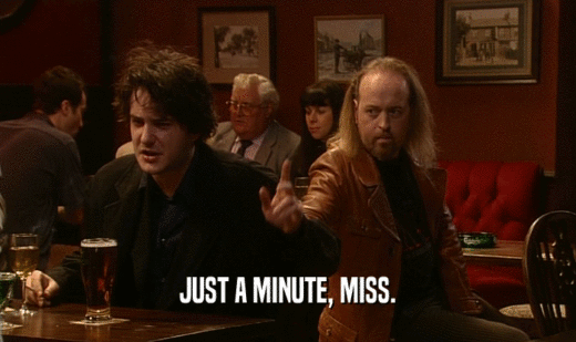 JUST A MINUTE, MISS.  