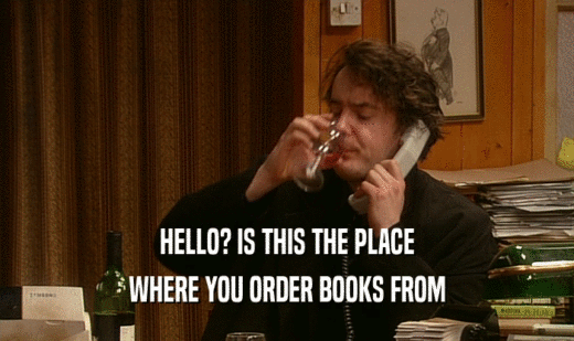 HELLO? IS THIS THE PLACE WHERE YOU ORDER BOOKS FROM 